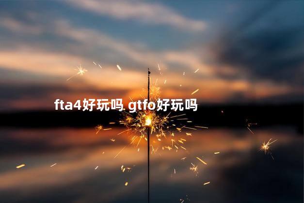 fta4好玩吗 gtfo好玩吗